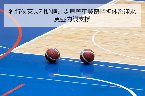 独行侠莱夫利护框进步显著东契奇挡拆体系迎来更强内线支撑