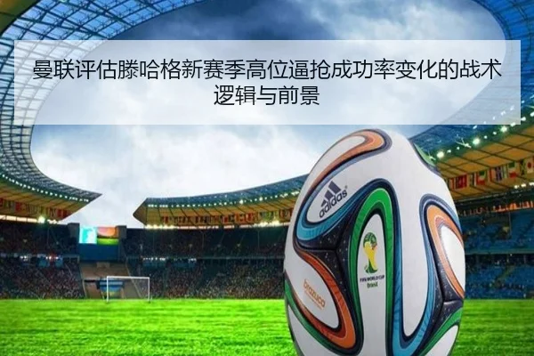 曼联评估滕哈格新赛季高位逼抢成功率变化的战术逻辑与前景