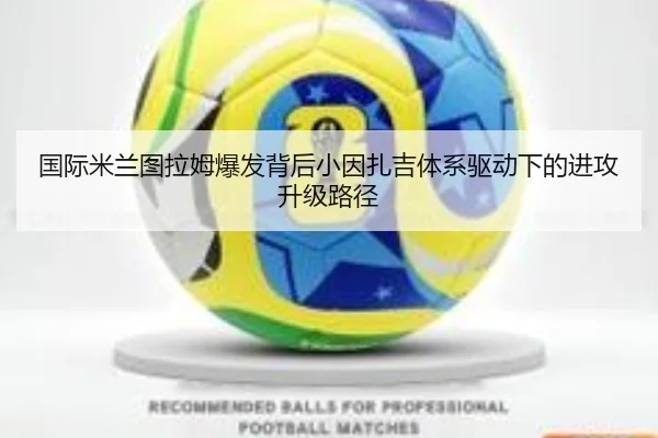 国际米兰图拉姆爆发背后小因扎吉体系驱动下的进攻升级路径